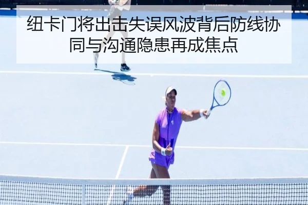 纽卡门将出击失误风波背后防线协同与沟通隐患再成焦点