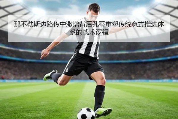 那不勒斯边路传中激增背后孔蒂重塑传统意式推进体系的战术逻辑